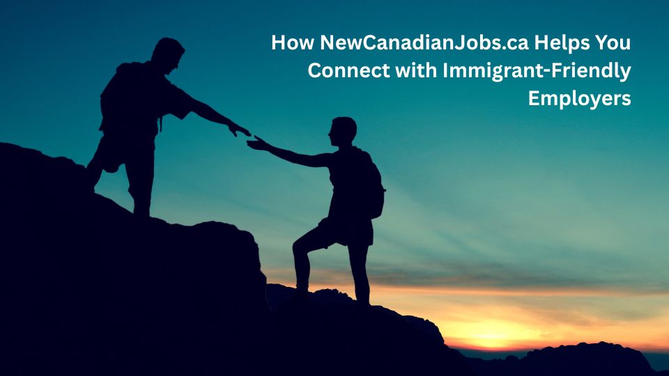 How NewCanadianJobs.ca Helps You Connect with Immigrant-Friendly Employers